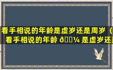 看手相说的年龄是虚岁还是周岁（看手相说的年龄 🐼 是虚岁还是周岁呢）